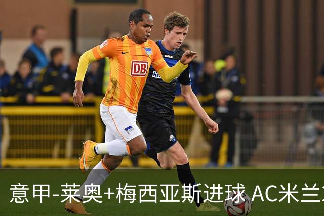 意甲-莱奥+梅西亚斯进球 AC米兰2-0止连平仍领跑