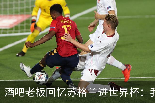 酒吧老板回忆苏格兰进世界杯：我们踢得不好，但我说服人们来看球